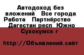 Автодоход без вложений - Все города Работа » Партнёрство   . Дагестан респ.,Южно-Сухокумск г.